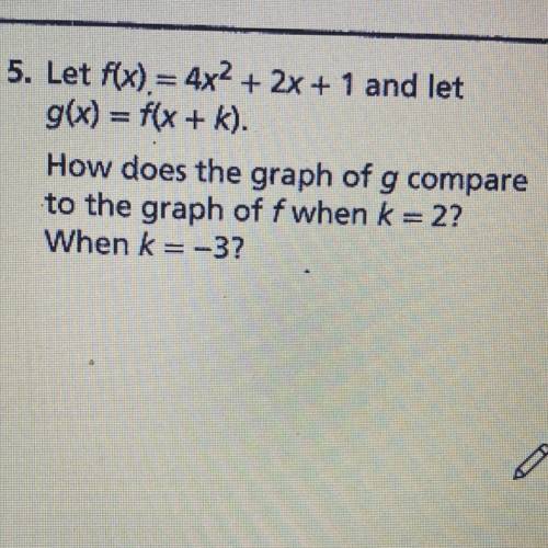 Let f(x) = 4x^2 + 2x + 1 and let

g(x) = f(x + k).
How does the graph of g compare
to the graph of