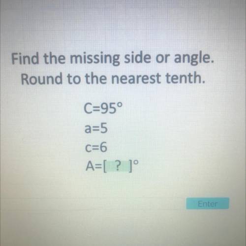 Find the missing side or angle

Round to the nearest tenth.
C=95°
a=5
C=6
A=[ ? ]
