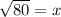 \sqrt{80} = x