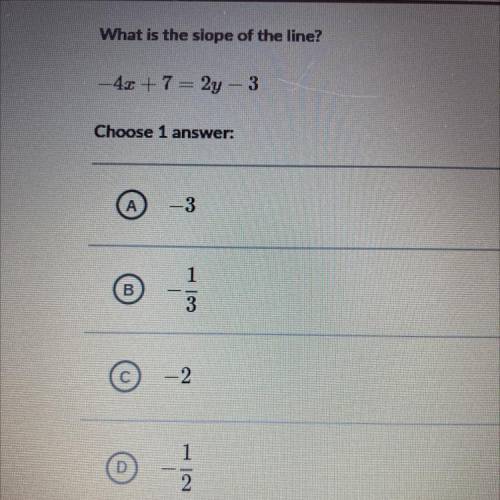 What is the slope of the line?

- 4x + 7 = 2y - 3
Choose 1 
А.
-3
1
B
B
3
© -2
1
2
