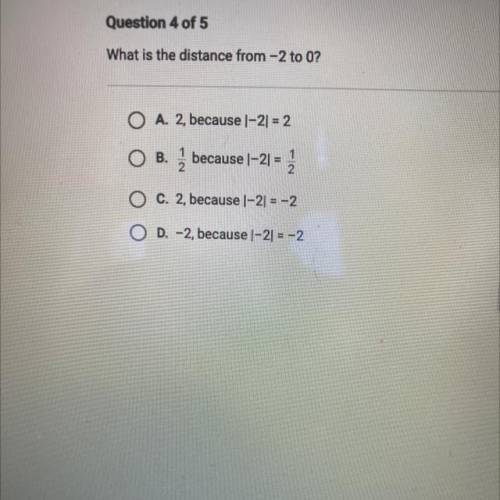 What is the distance from -2 to 0?

O A. 2, because |-2| = 2
ОВ.
1
2
because 1-2) =
2
O c. 2, beca