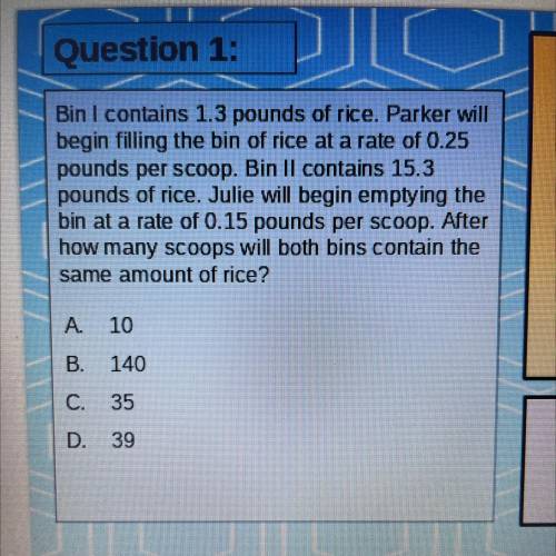 Bin I contains 1.3 pounds of rice. Parker will

begin filling the bin of rice at a rate of 0.25
po