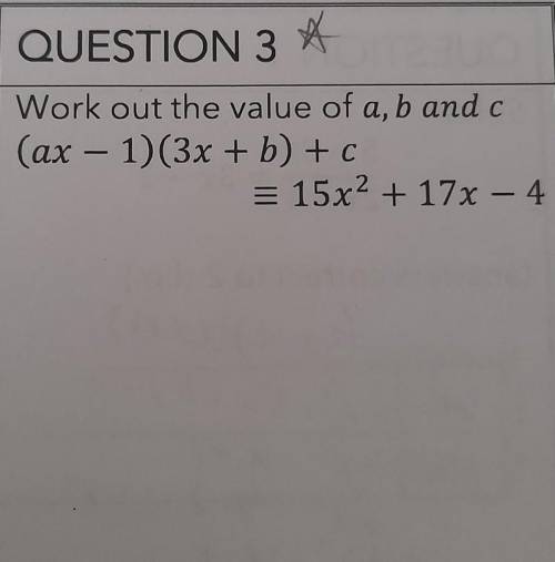 Work out the value of a, b and c(ax - 1)(3x + b) + c= 15x2 + 17x - 4​