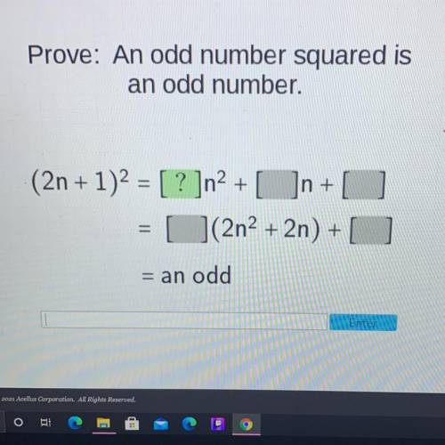 Prove: An odd number squared is

an odd number.
(2n + 1)2 = [ ? ]n2+ [ ]n + + [
1(2n2 + 2n) + [
=