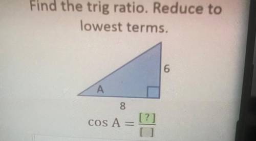 Find the trig ratio. Reduce to
lowest terms.
6
А
8
[?]
COS A =