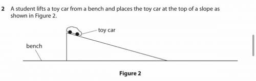 The student lets the toy car roll down the slope. describe how the student could find, by experimen