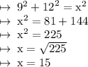 \rm \mapsto \:  {9}^{2}  +  {12}^{2}  =  {x}^{2}  \\  \rm \mapsto \:  {x}^{2}  = 81 + 144 \\  \rm \mapsto \:  {x }^{2}  = 225 \\  \rm \mapsto \: x =  \sqrt{225}  \\  \rm \mapsto \: x = 15