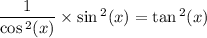 \dfrac{1}{ \cos {}^{2} (x) }  \times  \sin {}^{2} (x)  =  \tan {}^{2} (x)