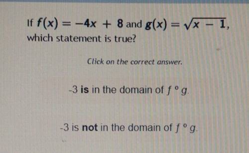 If f(x) = -4x + 8 and g(x) = x - 1, which statement is true?

A. -3 is in the domain of fºg. B. -3