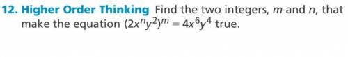 12. Higher Order Thinking Find the two integers, m and n, that

make the equation (2xny2)m = 4x6y4