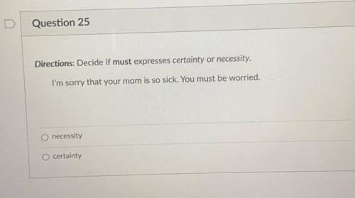 Question 25

1 pts
Directions: Decide if must expresses certainty or necessity.
I'm sorry that you