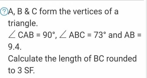 A, B & C form the vertices of a triangle.∠ CAB = 90°, ∠ ABC = 73° and AB = 9.4​