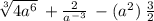 \sqrt[3]{4a {}^{6} }  \:  +  \frac{2}{a {}^{ - 3} }  \:  - (a {}^{2} ) \:  \frac{3}{2}