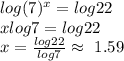 log(7)^x=log 22\\x log 7=log22\\x=\frac{log 22}{log7}  \approx ~1.59