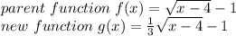 parent~function~f(x)=\sqrt{x-4} -1\\new ~function ~g(x)=\frac{1}{3} \sqrt{x-4}-1