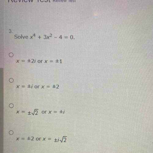3

Solve x^4+ 3x^2- 4 = 0.
x = #2i or x = £1
O
x = £ior x = +2
tv or x = t;
o
x = #2 or x = ti