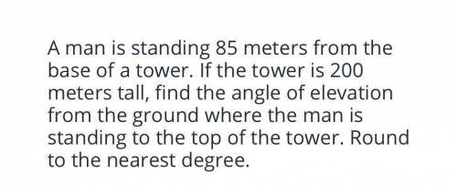 A man is standing 85 meeters from the base of a tower. If the tower is 200 meters tall, find the an