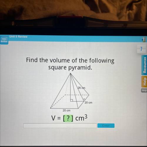Find the volume of the following

square pyramid.
26 cm
20 cm
20 cm
V = [?] cm3
Enter