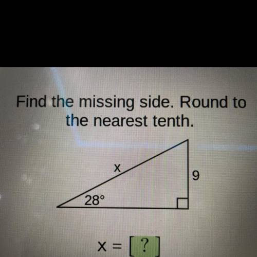 Find the missing side. Round to
the nearest tenth.
Х
9
28°
X =
= [?]