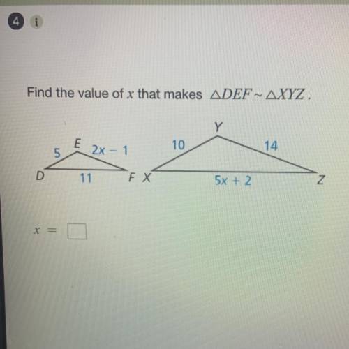 Find the value of x that makes ADEF~ AXYZ.

Y
E
10
14
5
2x – 1
D
11
FX
5x + 2
Z
X =