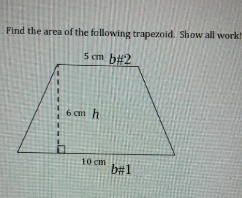 2. Find the area of the following trapezoid. Show all work! 5 cm 6 cm 10 cm

no links or will be r