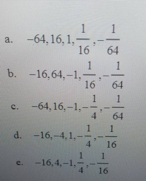 Please help write the first five terms of the geometric sequence, given a1= -16 and r= -1/4​