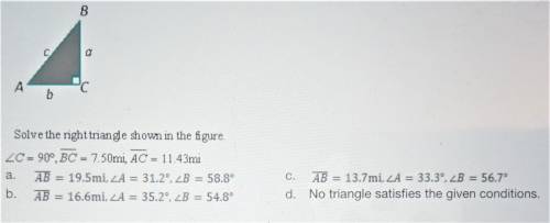Right Triangles

Solve the right triangle shown in the figure
∠C = 90°, BC = 7.50mi, AC = 11.43mi