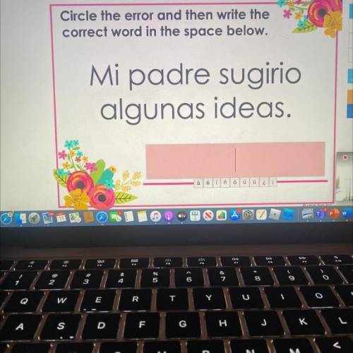 Circle the error and then write the

correct word in the space below.
Mi padre sugirio
algunas ide
