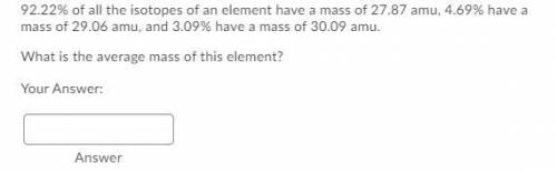 92.22% of all the isotopes of an element have a mass of 27.87 amu, 4.69% have a mass of 29.06 amu,