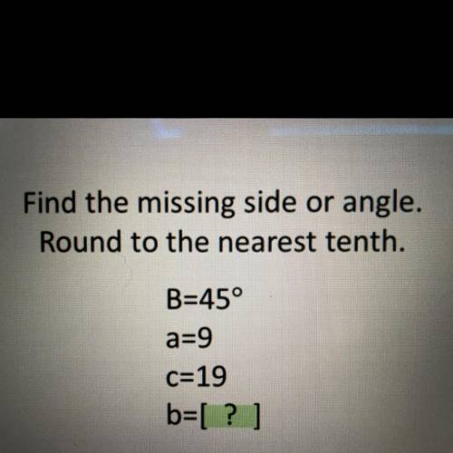 WILL GIVE BRAINLIEST IF RIGHT, NO LINKS PLEASE.

Find the missing side or angle.
Round to the near