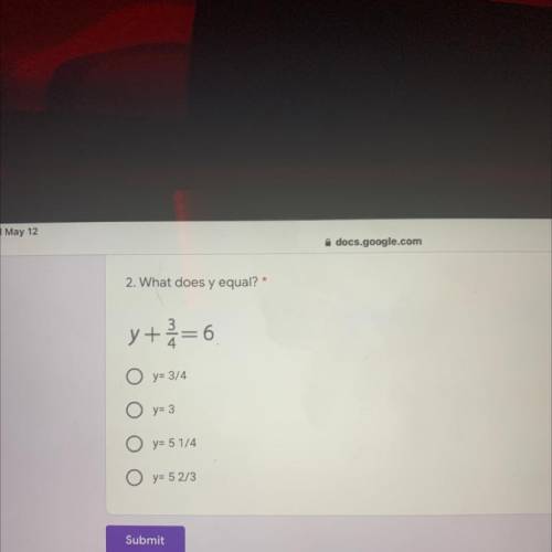2. What does y equal? *
y+3/4 = 6