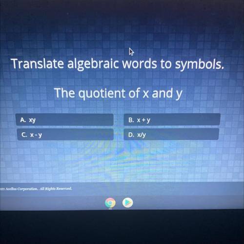 Translate algebraic words to symbols.

The quotient of x and y
A. Xy
B. X+y
C. X-y
D. xly