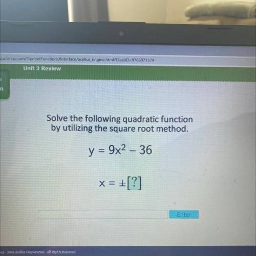 Solve the following quadratic function

by utilizing the square root method.
y = 9x2 – 36
x = +[?]