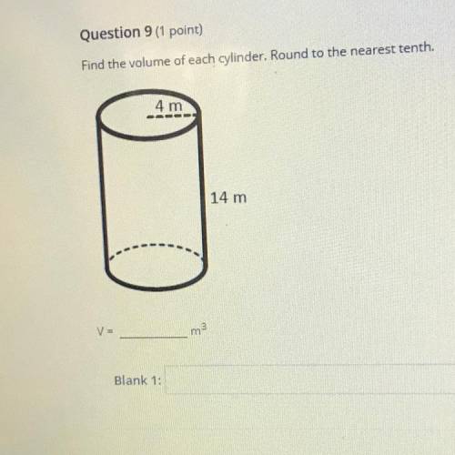 Question 9 (1 point)

Find the volume of each cylinder Round to the nearest tenth
4 m
14 m
V
m
Bla