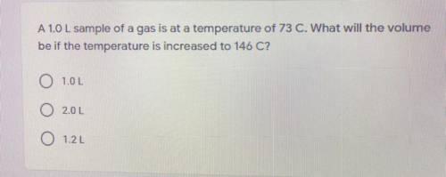 Pls pls help i’m on a timer!

A 1.0 L sample of a gas is at a temperature of 73°C. What will the v