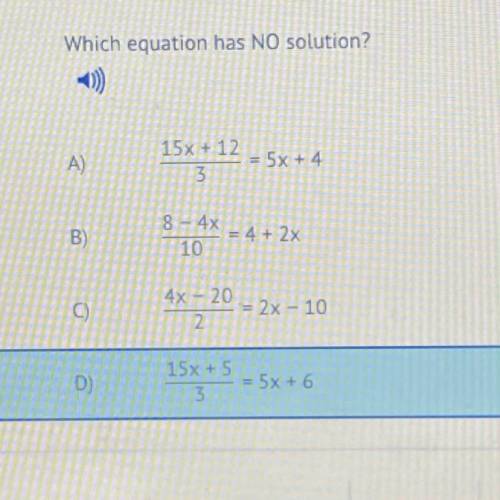 Which equation has NO solution?

A)
15x + 12
3
= 5x + 4
B)
8 - 4x
= 4 + 2x
10
C)
4x - 20
= 2x - 10
