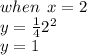 when \: \: x = 2 \\ y =  \frac{1}{4}  {2}^{2}  \\ y = 1