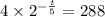 4 \times  {2}^{ -  \frac{t}{5} }  = 288