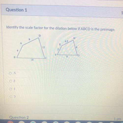 Identify the scale factor for the dilation below if ABCD is the preimage.

D
H
9
4.5
A
12
2
4
B
18