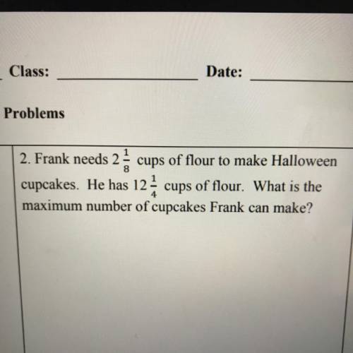 2. Frank needs 2 1/8 cups of flour to make Halloween

cupcakes. He has 12 1/4 cups of flour. What