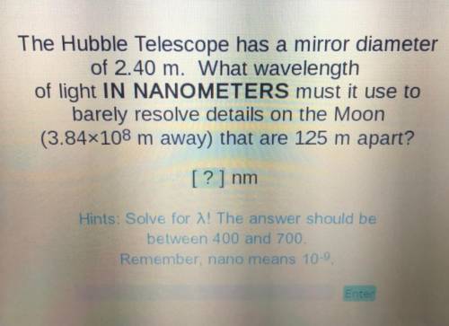 The Hubble Telescope has a mirror diameter of 2.40 m. What wavelength of light IN NANOMETERS must i