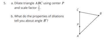 A. Dilate triangle ABC using center p and scale factor 3/2.

B. What do properties of dilations te