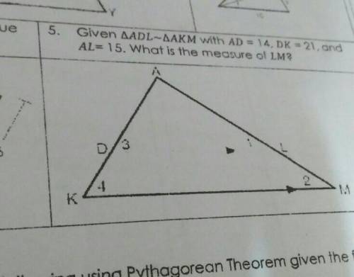 5. Given AADL AAKM with AD = 14, DK = 21, andAL= 15. What is the measure of LM?​
