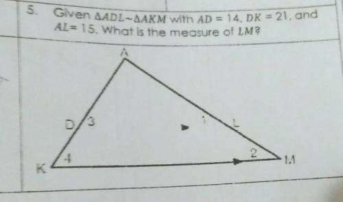 5.Given AADL-AAKM with AD = 14, DK = 21. andAL= 15. What is the measure of LM?​