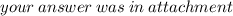 your \: answer \: was \: in \: attachment