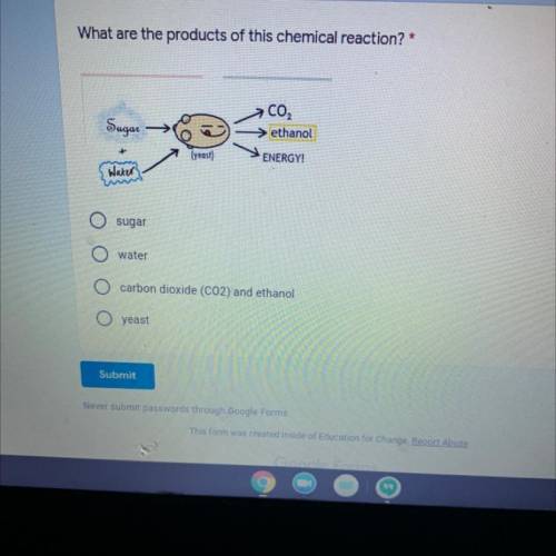 What are the products of this chemical reaction? *

 
Sugar
CO,
> ethanol
(yeast)
ENERGY!
Water!