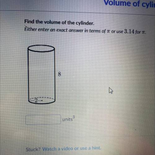 Find the volume of the cylinder.

Either enter an exact answer in terms of 7 or use 3.14 for .
8
u