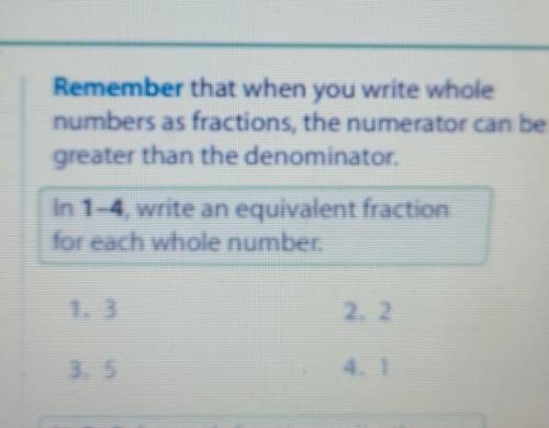 Remember that when you write whole numbers as fractions, the numerator can be greater than the deno