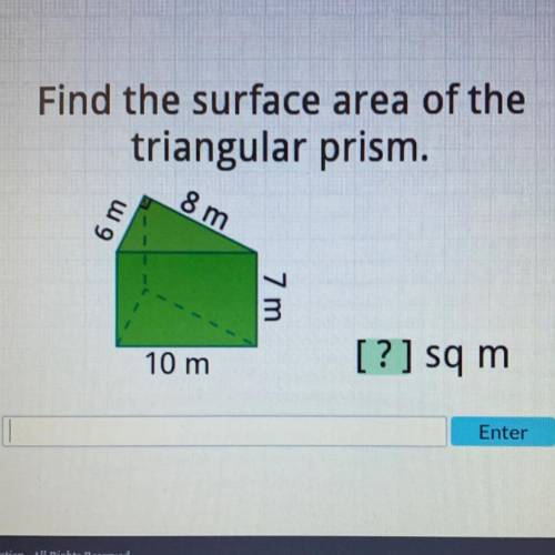 Find the surface area of the

triangular prism.
8 m
6m
7 m
10 m
[?] sq m
Enter