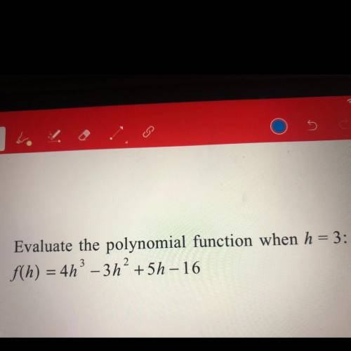 Evaluate the polynomial function when H=3
f(h)=4h^3-3h^2+5h-16